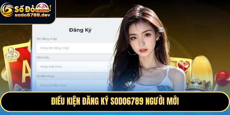 Đăng Ký Sodo6789 Nhanh Chóng, Nhận Ngay ưu Đãi Hấp Dẫn 5 Điều kiện đăng ký Sodo6789 người mới