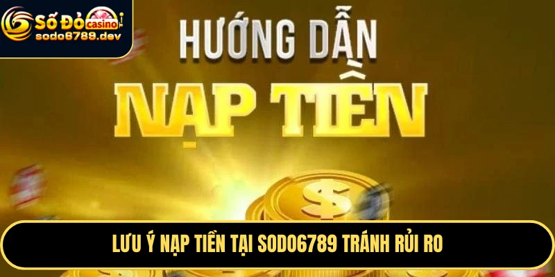 Nạp Tiền Sodo6789 Nhanh, An Toàn Và Các Lưu Ý Quan Trọng 7 Lưu ý nạp tiền tại Sodo6789 tránh rủi ro