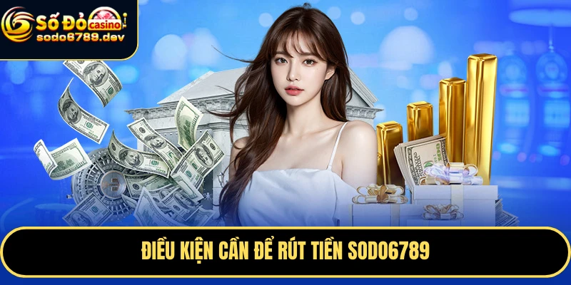 Rút Tiền Sodo6789 Nhanh Chóng, An Toàn – Hướng Dẫn Chi Tiết 5 Điều kiện cần để rút tiền Sodo6789