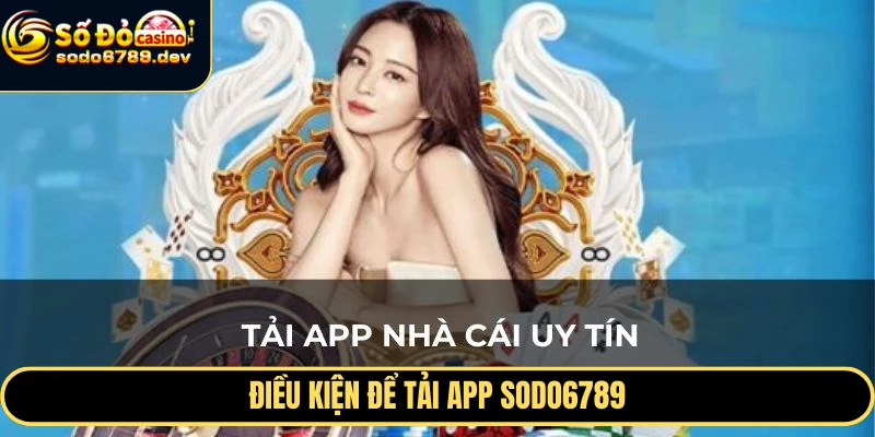 Tải App Sodo6789 - Trải Nghiệm Cá Cược An Toàn, Tiện Lợi 5 Điều kiện để tải app Sodo6789