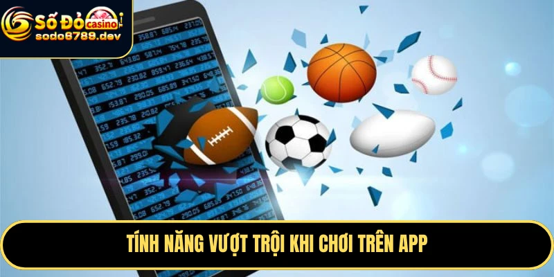 Tải App Sodo6789 - Trải Nghiệm Cá Cược An Toàn, Tiện Lợi 7 Tính năng vượt trội khi chơi trên app