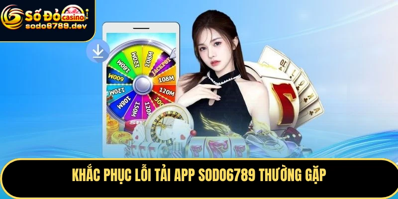 Tải App Sodo6789 - Trải Nghiệm Cá Cược An Toàn, Tiện Lợi 8 Khắc phục lỗi tải app Sodo6789 thường gặp
